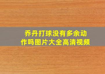 乔丹打球没有多余动作吗图片大全高清视频