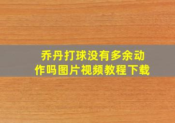 乔丹打球没有多余动作吗图片视频教程下载