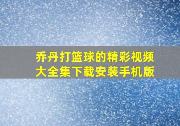 乔丹打篮球的精彩视频大全集下载安装手机版