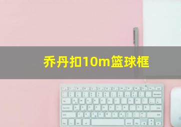 乔丹扣10m篮球框