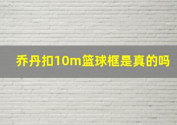 乔丹扣10m篮球框是真的吗