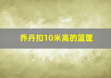 乔丹扣10米高的篮筐