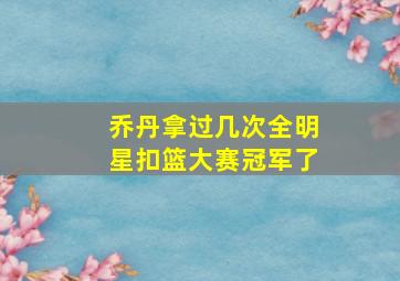 乔丹拿过几次全明星扣篮大赛冠军了