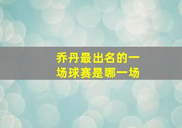 乔丹最出名的一场球赛是哪一场