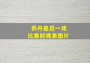 乔丹最后一场比赛时间表图片