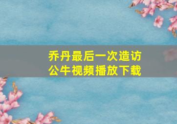 乔丹最后一次造访公牛视频播放下载