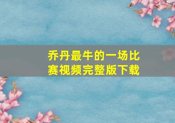 乔丹最牛的一场比赛视频完整版下载