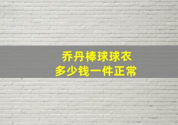 乔丹棒球球衣多少钱一件正常