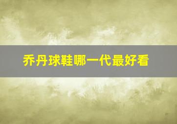 乔丹球鞋哪一代最好看