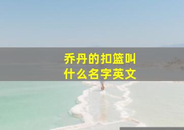 乔丹的扣篮叫什么名字英文