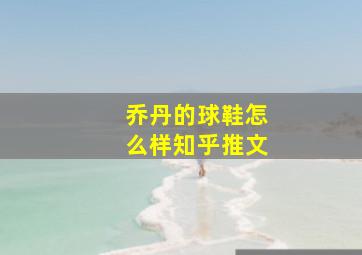 乔丹的球鞋怎么样知乎推文