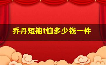 乔丹短袖t恤多少钱一件