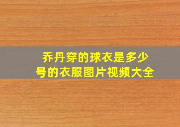 乔丹穿的球衣是多少号的衣服图片视频大全