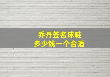 乔丹签名球鞋多少钱一个合适