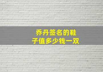 乔丹签名的鞋子值多少钱一双