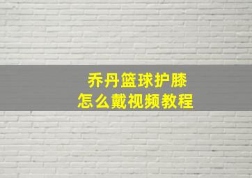 乔丹篮球护膝怎么戴视频教程