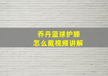 乔丹篮球护膝怎么戴视频讲解