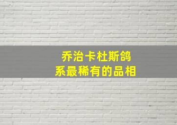 乔治卡杜斯鸽系最稀有的品相