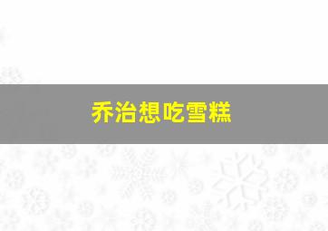 乔治想吃雪糕