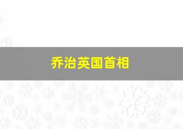 乔治英国首相