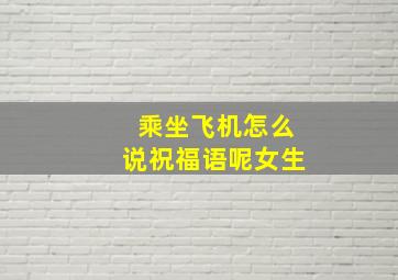 乘坐飞机怎么说祝福语呢女生