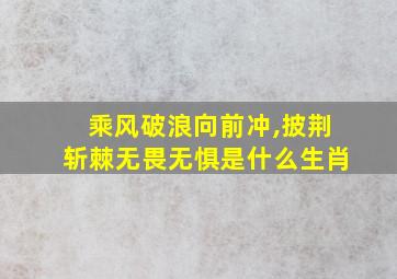 乘风破浪向前冲,披荆斩棘无畏无惧是什么生肖