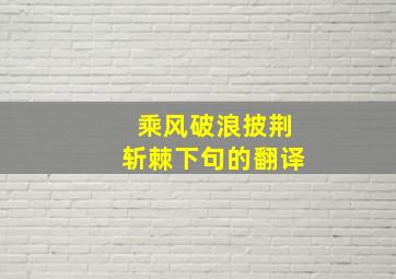 乘风破浪披荆斩棘下句的翻译