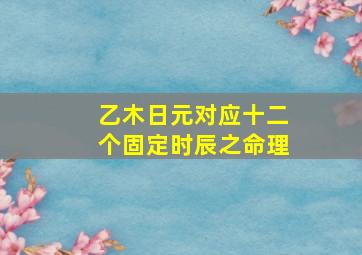 乙木日元对应十二个固定时辰之命理