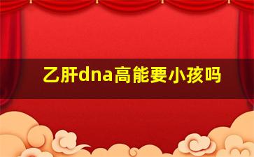 乙肝dna高能要小孩吗