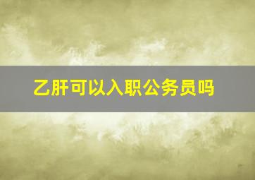 乙肝可以入职公务员吗