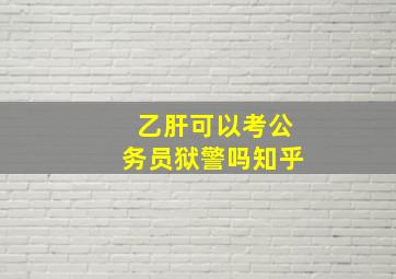 乙肝可以考公务员狱警吗知乎