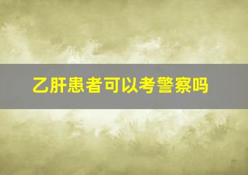 乙肝患者可以考警察吗