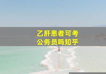 乙肝患者可考公务员吗知乎