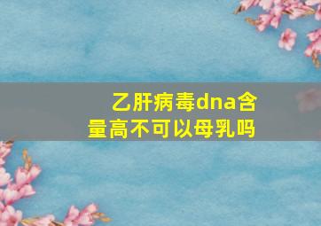 乙肝病毒dna含量高不可以母乳吗