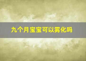 九个月宝宝可以雾化吗