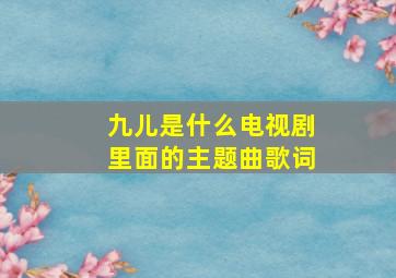 九儿是什么电视剧里面的主题曲歌词