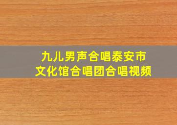 九儿男声合唱泰安市文化馆合唱团合唱视频