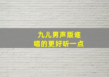 九儿男声版谁唱的更好听一点