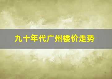 九十年代广州楼价走势