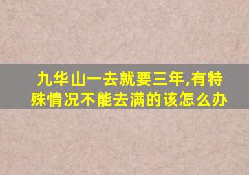 九华山一去就要三年,有特殊情况不能去满的该怎么办