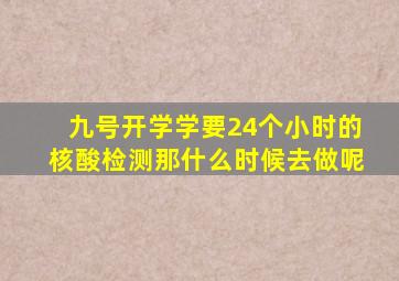 九号开学学要24个小时的核酸检测那什么时候去做呢