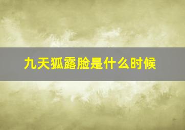 九天狐露脸是什么时候