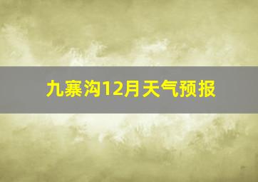 九寨沟12月天气预报