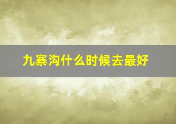 九寨沟什么时候去最好