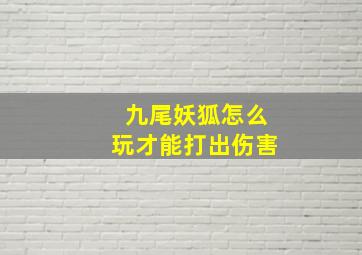 九尾妖狐怎么玩才能打出伤害