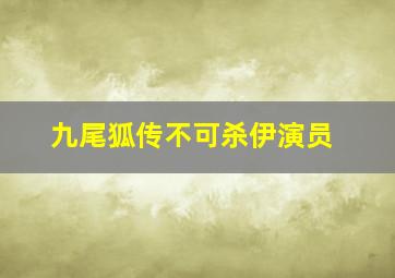 九尾狐传不可杀伊演员