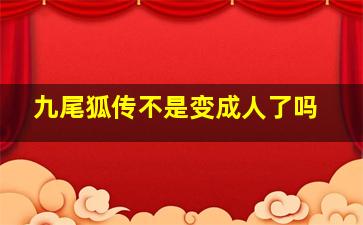 九尾狐传不是变成人了吗