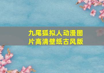 九尾狐拟人动漫图片高清壁纸古风版