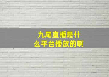 九尾直播是什么平台播放的啊