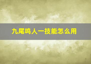 九尾鸣人一技能怎么用